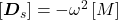 \left[\bm{D}_s\right]=-\omega^2\left[M\right]