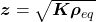 {\bm z}=\sqrt{\bm{K}\bm{\rho}_{eq}}