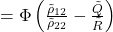 =\Phi \left( \frac{\tilde{\rho}_{12}}{\tilde{\rho}_{22}}-\frac{\tilde{Q}}{\tilde{R}} \right)